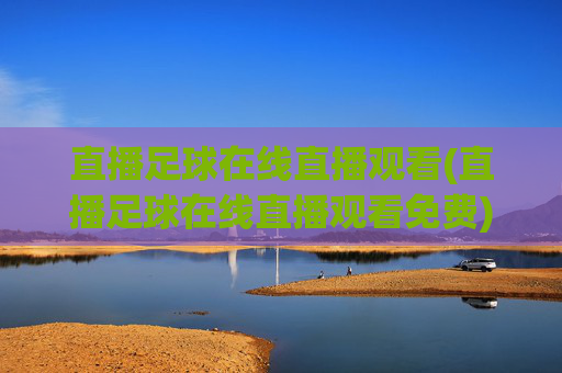 直播足球在线直播观看(直播足球在线直播观看免费)免费足球在线直播观看