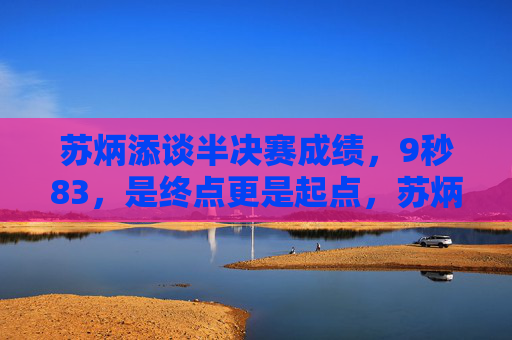 苏炳添谈半决赛成绩,9秒83,是终点更是起点,苏炳添9秒83,终点更是起点