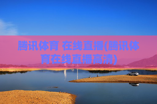 腾讯体育 在线直播(腾讯体育在线直播高清)