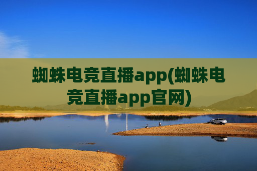 蜘蛛电竞直播app(蜘蛛电竞直播app官网)