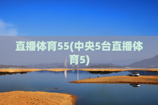 直播体育55(中央5台直播体育5)