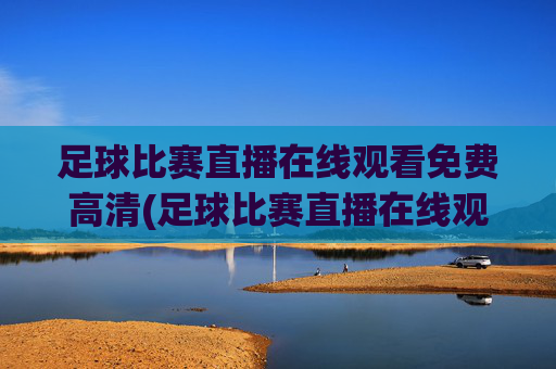 足球比赛直播在线观看免费高清(足球比赛直播在线观看免费高清)足球比赛直播在线观看免费高清