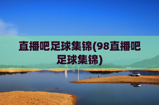 直播吧足球集锦(98直播吧足球集锦)
