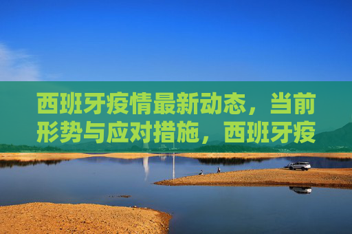 西班牙疫情最新动态,当前形势与应对措施,西班牙疫情最新动态、形势与应对措施
