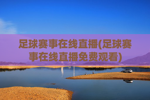 足球赛事在线直播(足球赛事在线直播免费观看)
