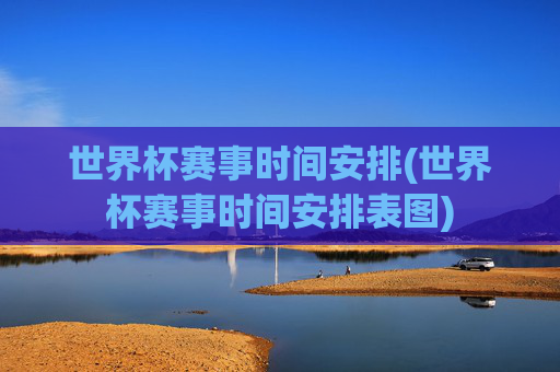 世界杯赛事时间安排(世界杯赛事时间安排表图)