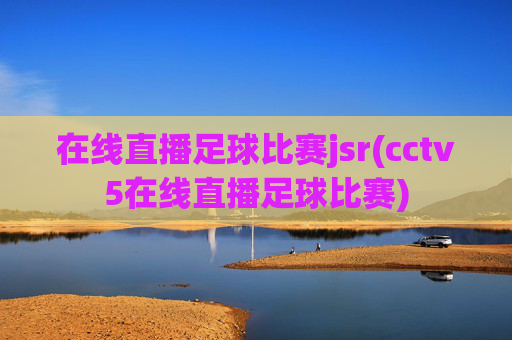 在线直播足球比赛jsr(cctv5在线直播足球比赛)