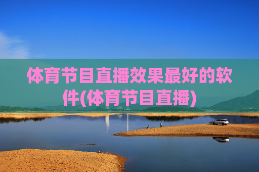 体育节目直播效果最好的软件(体育节目直播)