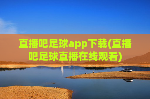 直播吧足球app下载(直播吧足球直播在线观看)