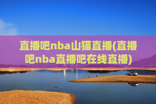 直播吧nba山猫直播(直播吧nba直播吧在线直播)