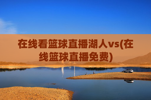 在线看篮球直播湖人vs(在线篮球直播免费)