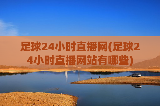 足球24小时直播网(足球24小时直播网站有哪些)