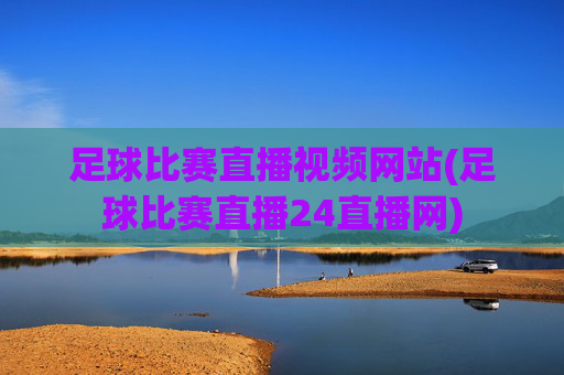 足球比赛直播视频网站(足球比赛直播24直播网)