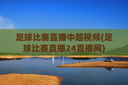 足球比赛直播中超视频(足球比赛直播24直播网)