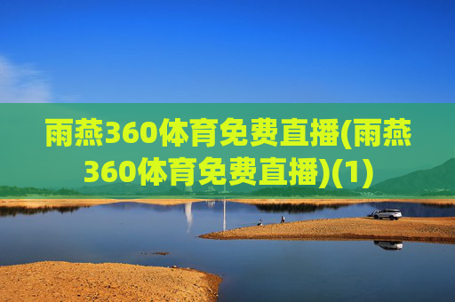 雨燕360体育免费直播(雨燕360体育免费直播)(1)