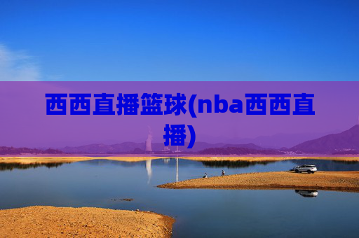 西西直播篮球(nba西西直播)