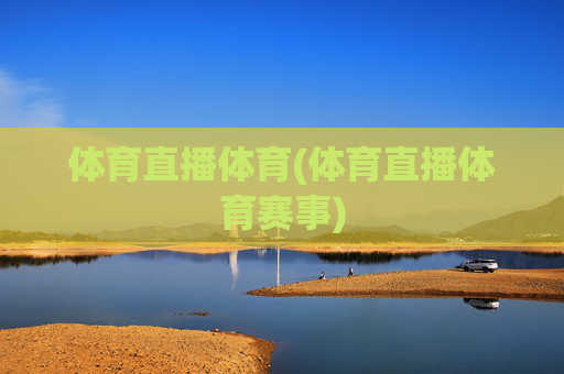 体育直播体育(体育直播体育赛事)