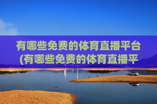 有哪些免费的体育直播平台(有哪些免费的体育直播平台推荐)