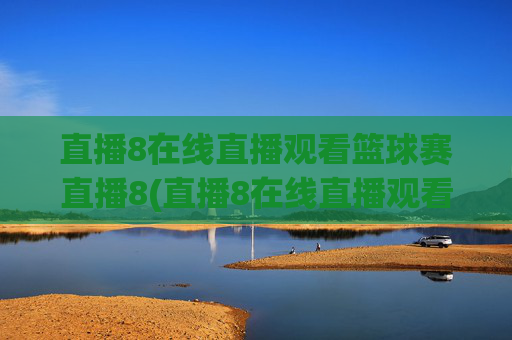 直播8在线直播观看篮球赛直播8(直播8在线直播观看足球)