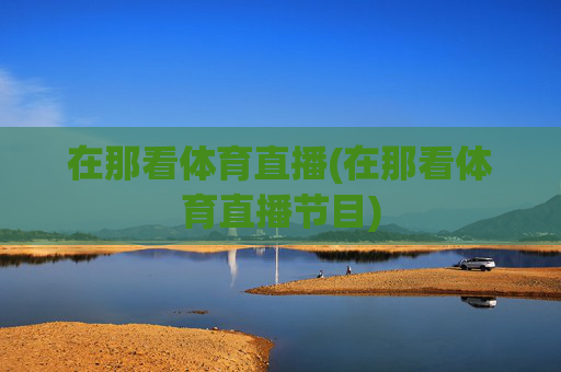 在那看体育直播(在那看体育直播节目)
