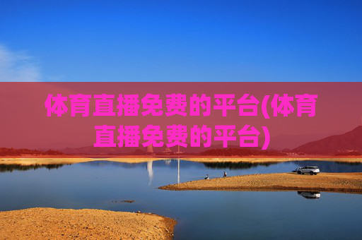 体育直播免费的平台(体育直播免费的平台)