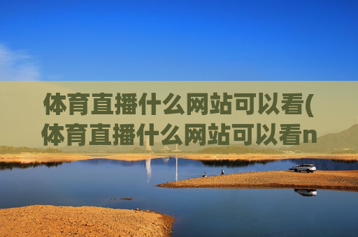 体育直播什么网站可以看(体育直播什么网站可以看nba)