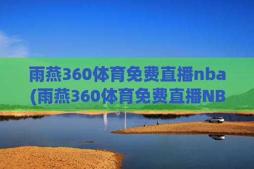 雨燕360体育免费直播nba(雨燕360体育免费直播NBA夏季联赛)雨燕360体育免费直播NBA夏季联赛