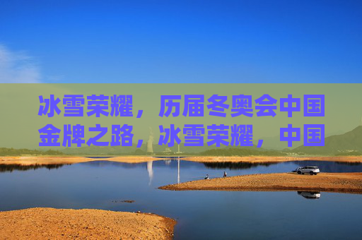 冰雪荣耀,历届冬奥会中国金牌之路,冰雪荣耀,中国冬奥金牌之路
