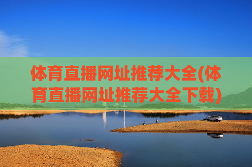 体育直播网址推荐大全(体育直播网址推荐大全下载)