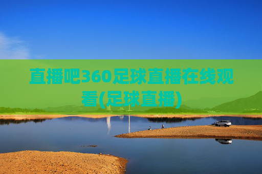 直播吧360足球直播在线观看(足球直播)