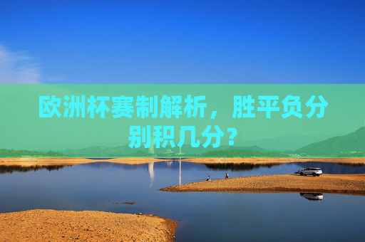 欧洲杯赛制解析,胜平负分别积几分?
