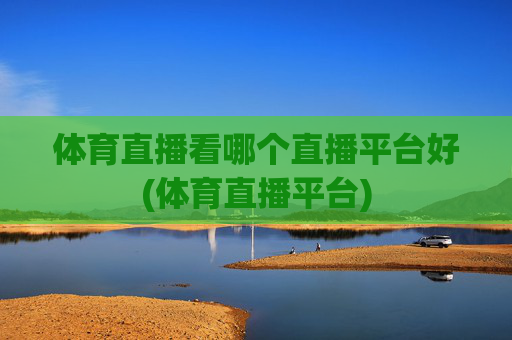 体育直播看哪个直播平台好(体育直播平台)