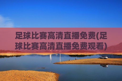 足球比赛高清直播免费(足球比赛高清直播免费观看)