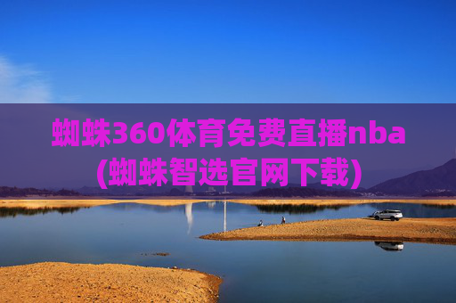 蜘蛛360体育免费直播nba(蜘蛛智选官网下载)