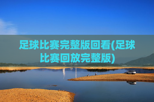 足球比赛完整版回看(足球比赛回放完整版)