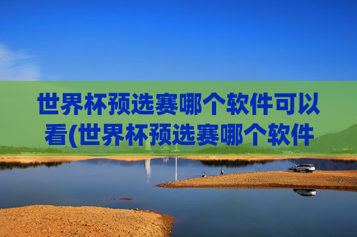 世界杯预选赛哪个软件可以看(世界杯预选赛哪个软件可以看直播)