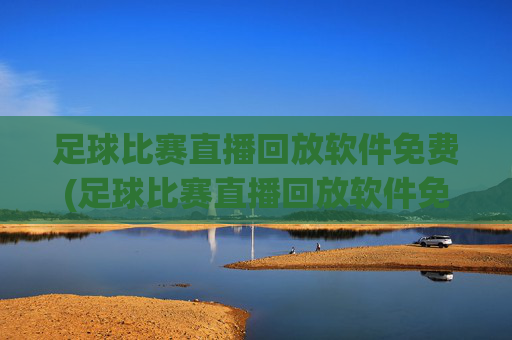 足球比赛直播回放软件免费(足球比赛直播回放软件免费下载)