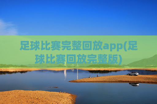足球比赛完整回放app(足球比赛回放完整版)
