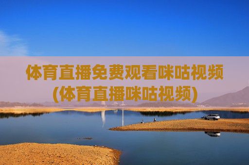 体育直播免费观看咪咕视频(体育直播咪咕视频)