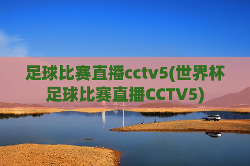 足球比赛直播cctv5(世界杯足球比赛直播CCTV5)