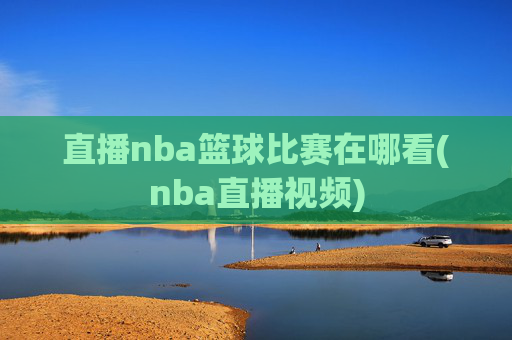 直播nba篮球比赛在哪看(nba直播视频)