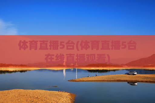 体育直播5台(体育直播5台在线直播观看)