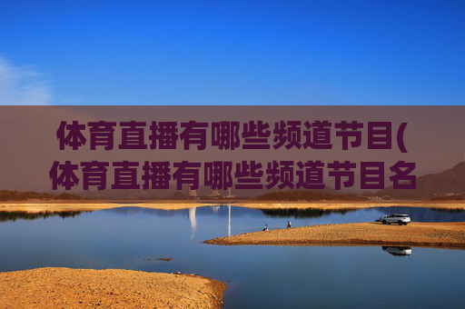 体育直播有哪些频道节目(体育直播有哪些频道节目名称)体育直播有哪些频道节目