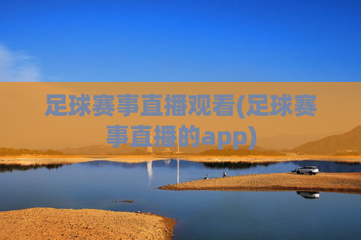 足球赛事直播观看(足球赛事直播的app)