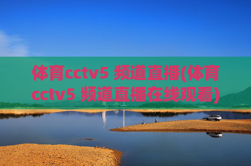 体育cctv5 频道直播(体育cctv5 频道直播在线观看)