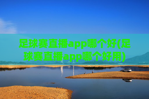 足球赛直播app哪个好(足球赛直播app哪个好用)