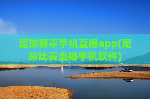 足球赛事手机直播app(足球比赛直播手机软件)