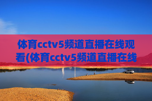 体育cctv5频道直播在线观看(体育cctv5频道直播在线观看CCTV-1)