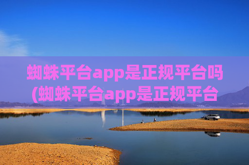 蜘蛛平台app是正规平台吗(蜘蛛平台app是正规平台吗安全吗)