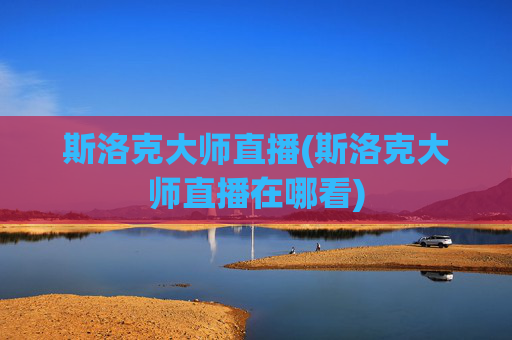 斯洛克大师直播(斯洛克大师直播在哪看)